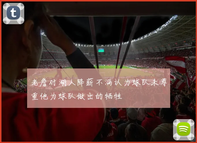 老詹对湖人降薪不满认为球队未尊重他为球队做出的牺牲