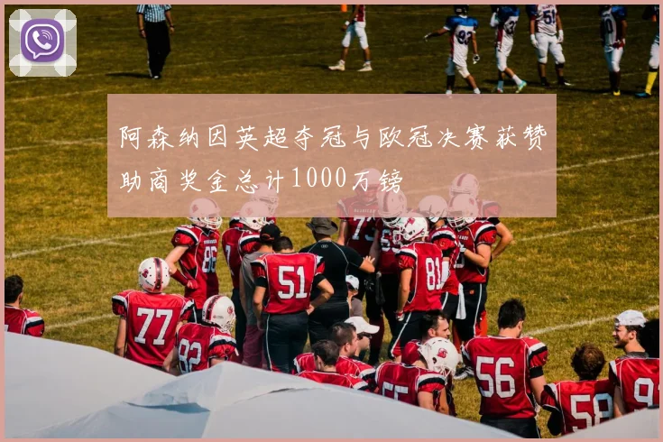 阿森纳因英超夺冠与欧冠决赛获赞助商奖金总计1000万镑