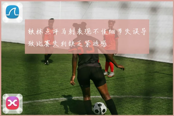铁林点评马刺表现不佳细节失误导致比赛失利缺乏紧迫感