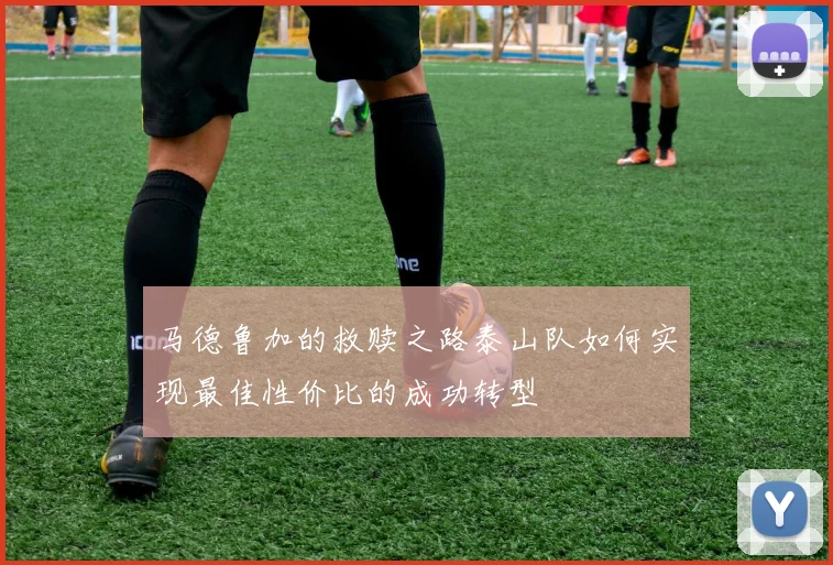 马德鲁加的救赎之路泰山队如何实现最佳性价比的成功转型