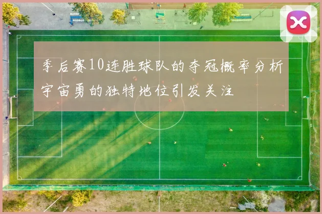 季后赛10连胜球队的夺冠概率分析宇宙勇的独特地位引发关注