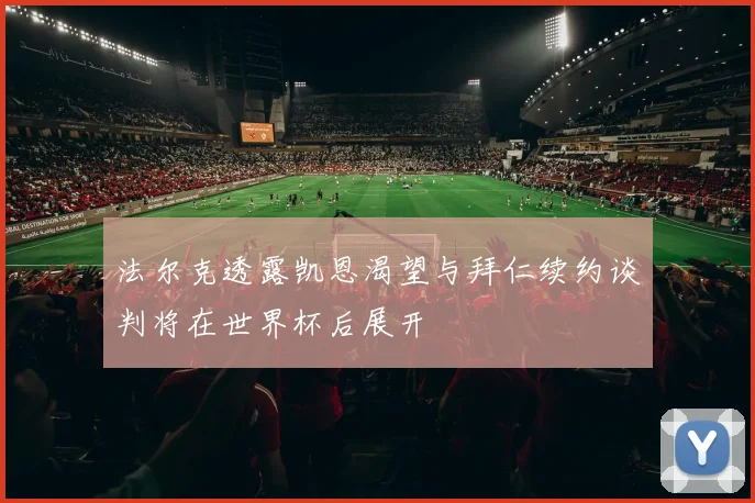 法尔克透露凯恩渴望与拜仁续约谈判将在世界杯后展开