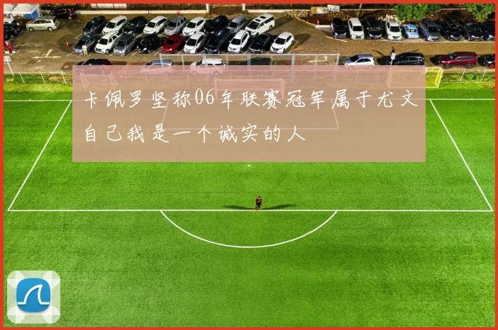 卡佩罗坚称06年联赛冠军属于尤文自己我是一个诚实的人